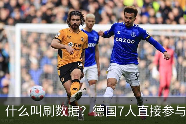 什么叫刷数据？德国7人直接参与进球 多人多次共酿惨案